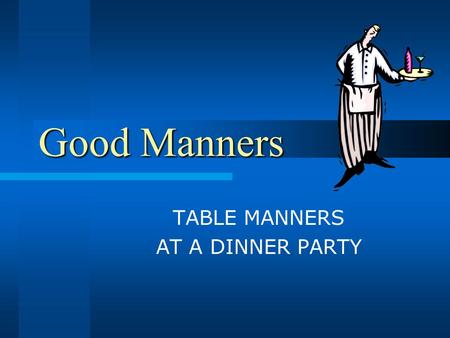 Good Manners TABLE MANNERS AT A DINNER PARTY. Tasks: Learn to apologize to people Talk about good table manners.