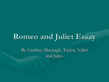 Romeo and Juliet Essay By Lindsey, Shonagh, Taylor, Vahri and Jules.