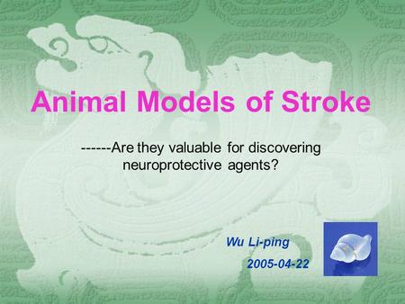 Animal Models of Stroke ------Are they valuable for discovering neuroprotective agents? Wu Li-ping 2005-04-22.
