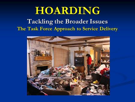 HOARDING Tackling the Broader Issues The Task Force Approach to Service Delivery.
