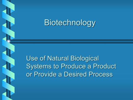 Biotechnology Use of Natural Biological Systems to Produce a Product or Provide a Desired Process.