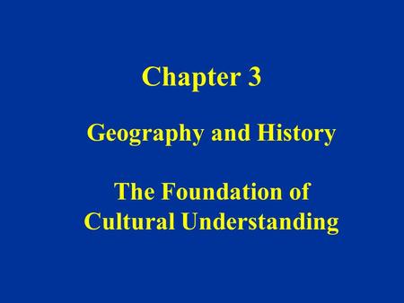 Chapter 3 Geography and History The Foundation of Cultural Understanding.