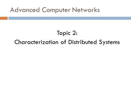 Advanced Computer Networks Topic 2: Characterization of Distributed Systems.