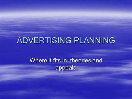 ADVERTISING PLANNING Where it fits in, theories and appeals.