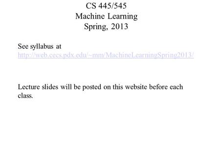 CS 445/545 Machine Learning Spring, 2013 See syllabus at