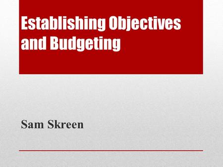 Establishing Objectives and Budgeting Sam Skreen.