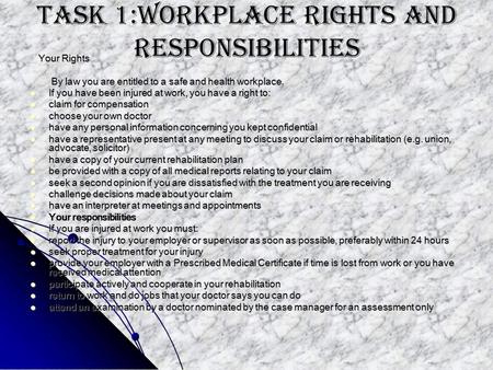 Task 1:Workplace rights and responsibilities Your Rights Your Rights By law you are entitled to a safe and health workplace. By law you are entitled to.