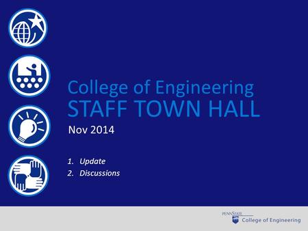 World-class engineering through learning, discovery, and engagement College of Engineering STAFF TOWN HALL 1.Update 2.Discussions Nov 2014.