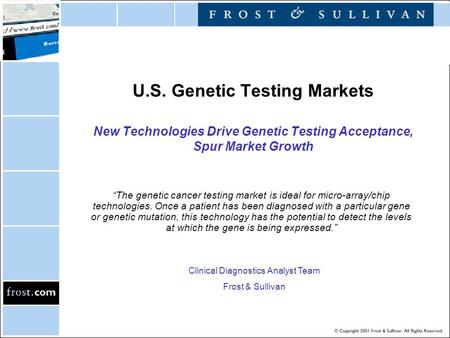 U.S. Genetic Testing Markets New Technologies Drive Genetic Testing Acceptance, Spur Market Growth “The genetic cancer testing market is ideal for micro-array/chip.