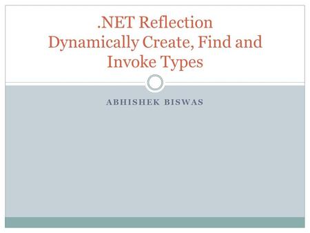 ABHISHEK BISWAS.NET Reflection Dynamically Create, Find and Invoke Types.