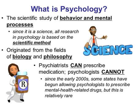 What is Psychology? The scientific study of behavior and mental processes since it is a science, all research in psychology is based on the scientific.