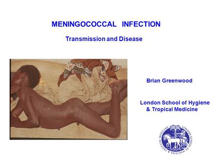 MENINGOCOCCAL INFECTION Transmission and Disease Brian Greenwood London School of Hygiene & Tropical Medicine.