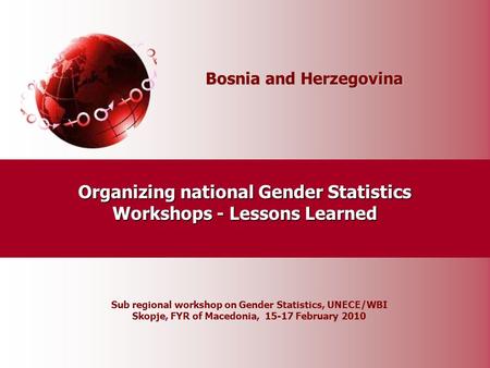 Bosnia and Herzegovina Organizing national Gender Statistics Workshops - Lessons Learned Sub regional workshop on Gender Statistics, UNECE/WBI Skopje,