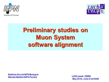 Preliminary studies on Muon System software alignment LHCb week CERN May 29-th, June 2-nd 2006 Stefania Vecchi INFN Bologna Wander Baldini INFN Ferrara.