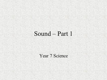 Sound – Part 1 Year 7 Science. What is sound Sound is a form of energy caused by vibrations. Put your hand on your throat and say something now! Feel.