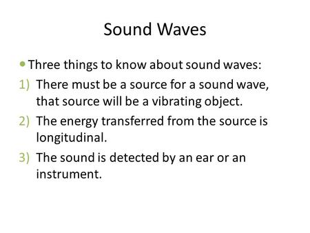 Sound Waves Three things to know about sound waves: 1)There must be a source for a sound wave, that source will be a vibrating object. 2)The energy transferred.