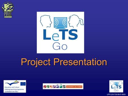LPP-LDV-TOI-09-IT-0503 Project Presentation. LPP-LDV-TOI-09-IT-0503 What is the LeTS GO project? The LeTS Go project has been financed by the European.