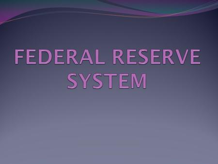 FEDERAL RESERVE SYSTEM FED Central banking system of the United States Federal Reserve Act (1913)