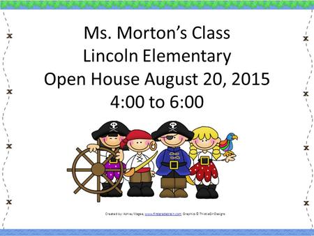 Ms. Morton’s Class Lincoln Elementary Open House August 20, 2015 4:00 to 6:00 Created by: Ashley Magee, www.firstgradebrain.com Graphics © ThistleGirlDesignswww.firstgradebrain.com.