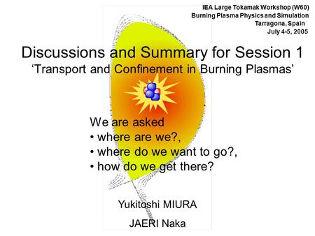 Discussions and Summary for Session 1 ‘Transport and Confinement in Burning Plasmas’ Yukitoshi MIURA JAERI Naka IEA Large Tokamak Workshop (W60) Burning.