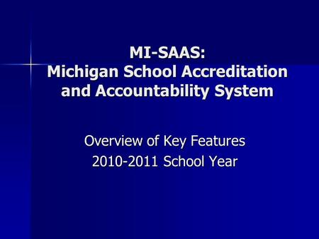 MI-SAAS: Michigan School Accreditation and Accountability System Overview of Key Features 2010-2011 School Year.
