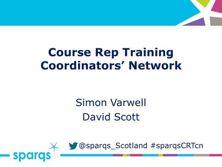 @sparqs_Scotland #sparqsCRTcn Course Rep Training Coordinators’ Network Simon Varwell David Scott.