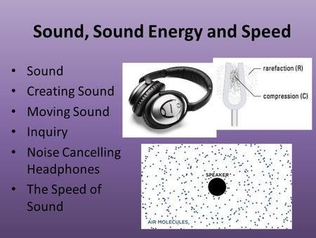 Sound, Sound Energy and Speed Sound Creating Sound Moving Sound Inquiry Noise Cancelling Headphones The Speed of Sound.