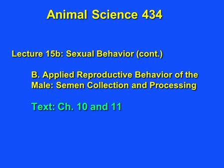 Animal Science 434 Lecture 15b: Sexual Behavior (cont.) B. Applied Reproductive Behavior of the Male: Semen Collection and Processing Text: Ch. 10 and.
