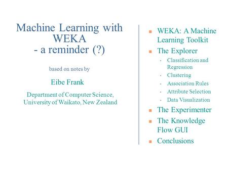 Department of Computer Science, University of Waikato, New Zealand Eibe Frank WEKA: A Machine Learning Toolkit The Explorer Classification and Regression.
