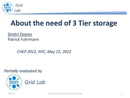 Grid Lab About the need of 3 Tier storage 5/22/121CHEP 2012, The need of 3 Tier storage Dmitri Ozerov Patrick Fuhrmann CHEP 2012, NYC, May 22, 2012 Grid.