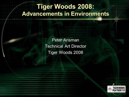 Tiger Woods 2008: Advancements in Environments Peter Arisman Technical Art Director Tiger Woods 2008.