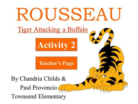 ROUSSEAU Activity 2 Teacher’s Page Tiger Attacking a Buffalo By Chandria Childs & Paul Provencio Townsend Elementary.