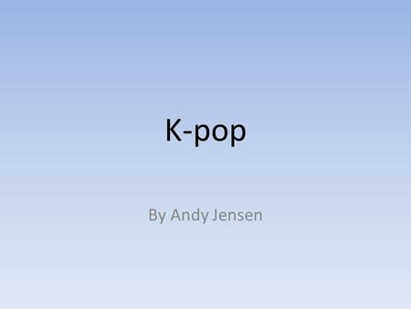 K-pop By Andy Jensen. Introduction Korean Popular Music Teuroteu “Trot” Music From Trot to Seo Taiji Modern K-pop The Korean Wave Key Points.
