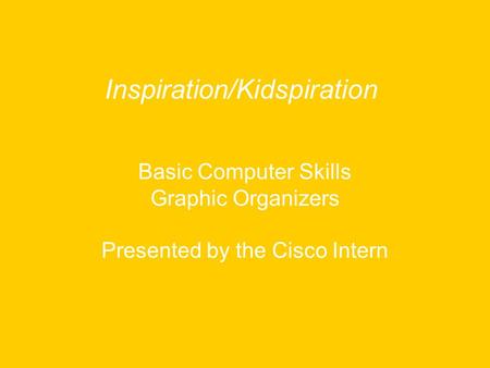 Basic Computer Skills Graphic Organizers Presented by the Cisco Intern Inspiration/Kidspiration.