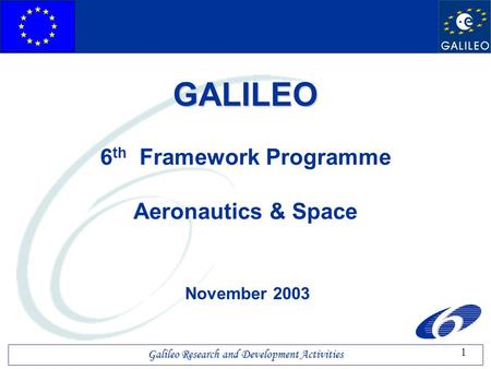 1 Galileo Research and Development Activities GALILEO GALILEO 6 th Framework Programme Aeronautics & Space November 2003.