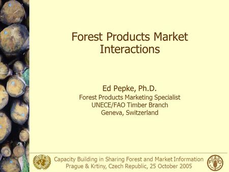 Capacity Building in Sharing Forest and Market Information Prague & Krtiny, Czech Republic, 25 October 2005 Forest Products Market Interactions Ed Pepke,