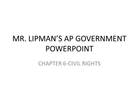 MR. LIPMAN’S AP GOVERNMENT POWERPOINT CHAPTER 6-CIVIL RIGHTS.