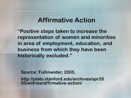 Affirmative Action “Positive steps taken to increase the representation of women and minorities in area of employment, education, and business from which.