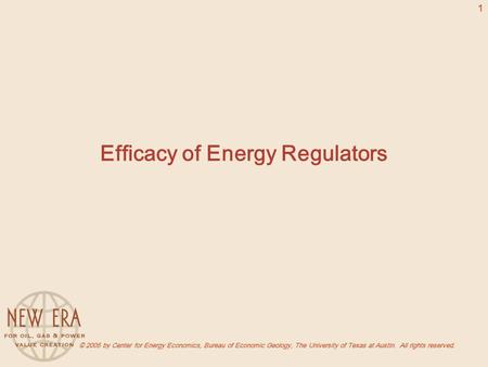 © 2005 by Center for Energy Economics, Bureau of Economic Geology, The University of Texas at Austin. All rights reserved. 1 Efficacy of Energy Regulators.