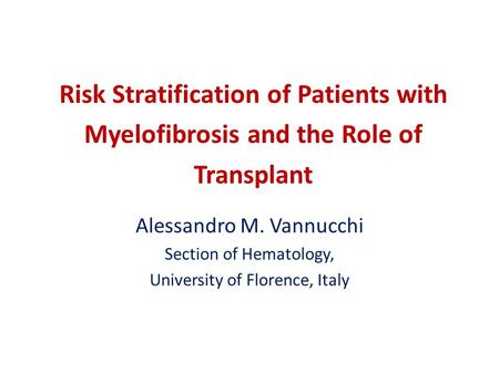 Risk Stratification of Patients with Myelofibrosis and the Role of Transplant Alessandro M. Vannucchi Section of Hematology, University of Florence, Italy.