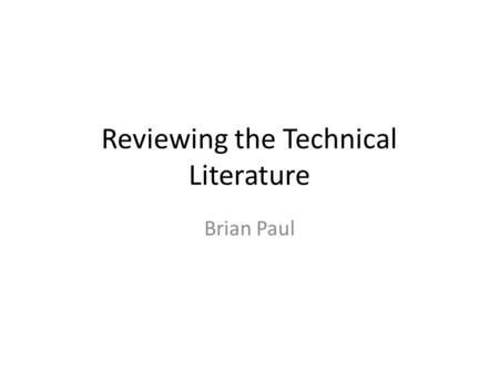 Reviewing the Technical Literature Brian Paul. Gathering Evidence Keyword searches – Google Scholar – ISI Web of Knowledge Be sure to evaluate whether.