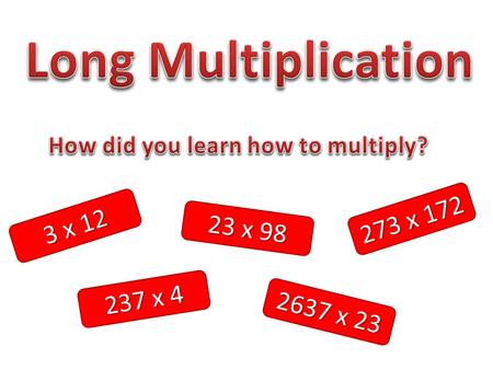 3 x 12 23 x 98 237 x 4 273 x 172 2637 x 23. Grid Method Grid Method Gelosian Method Gelosian Method Partitioning method Partitioning method “Long” multiplication.