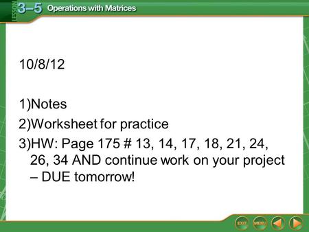 10/8/12 1)Notes 2)Worksheet for practice 3)HW: Page 175 # 13, 14, 17, 18, 21, 24, 26, 34 AND continue work on your project – DUE tomorrow!