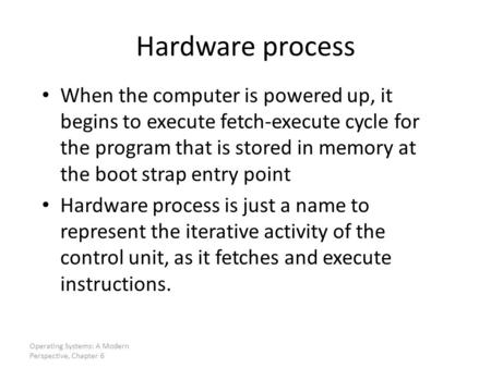 Hardware process When the computer is powered up, it begins to execute fetch-execute cycle for the program that is stored in memory at the boot strap entry.