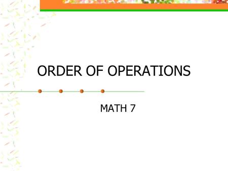 ORDER OF OPERATIONS MATH 7 ORDER OF OPERATIONS Do the problem 8 + 4 x (-2) What answers did you come up with? Which one is correct and why? Try (-9 +