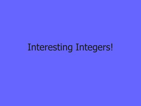 Interesting Integers!. What You Will Learn Some definitions related to integers. Rules for adding and subtracting integers. A method for proving that.