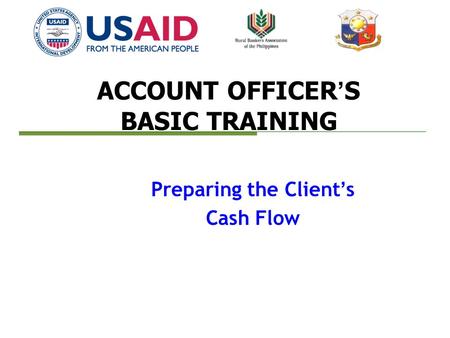 ACCOUNT OFFICER’S BASIC TRAINING Preparing the Client’s Cash Flow.