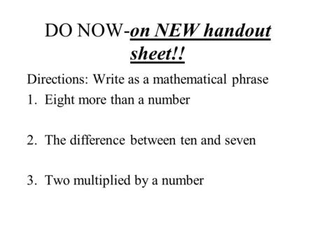 DO NOW-on NEW handout sheet!! Directions: Write as a mathematical phrase 1.Eight more than a number 2.The difference between ten and seven 3. Two multiplied.