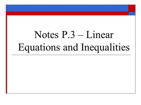 Notes P.3 – Linear Equations and Inequalities. I. Properties of Equality: Let u, v, w, and z be real numbers, variables, or algebraic expressions 1. Reflexiveu.