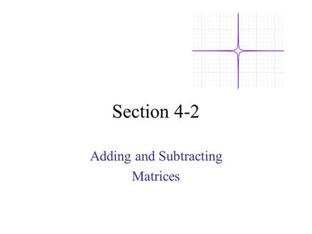 Section 4-2 Adding and Subtracting Matrices. I. Matrices can be added or subtracted if they are the same size Both matrices are 2x2 + To add them just.